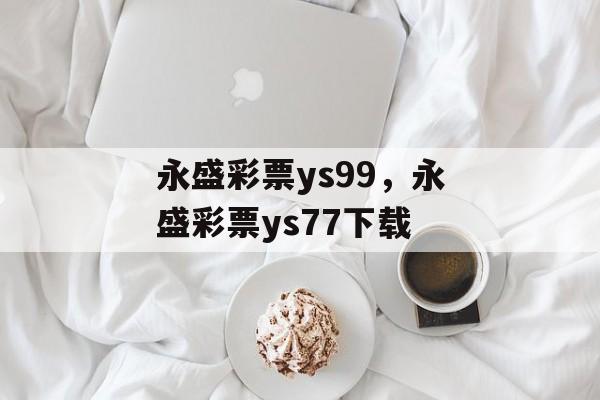 永盛彩票ys99，永盛彩票ys77下载