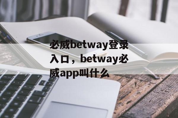 必威betway登录入口，betway必威app叫什么