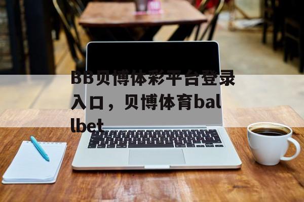 BB贝博体彩平台登录入口，贝博体育ballbet