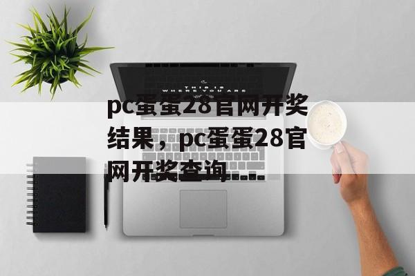 pc蛋蛋28官网开奖结果，pc蛋蛋28官网开奖查询