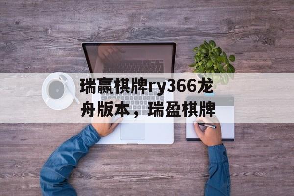 瑞赢棋牌ry366龙舟版本，瑞盈棋牌