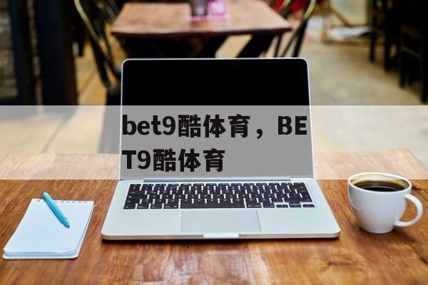 bet9酷体育，BET9酷体育